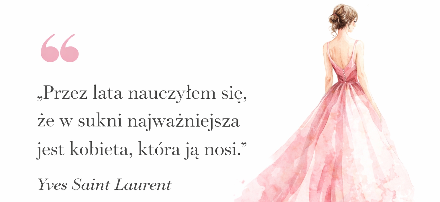 Cytat: „Przez lata nauczyłem się, że w sukni najważniejsza jest kobieta, która ją nosi.” Yves Saint Laurent